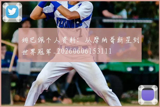 姆巴佩个人资料:从摩纳哥新星到世界冠军_20260606153111