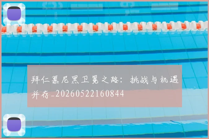 拜仁慕尼黑卫冕之路:挑战与机遇并存_20260522160844