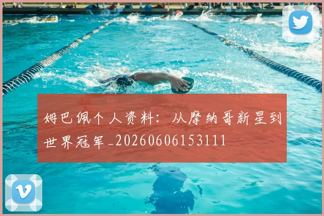 姆巴佩个人资料:从摩纳哥新星到世界冠军_20260606153111