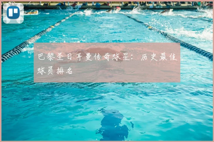 巴黎圣日耳曼传奇球星：历史最佳球员排名