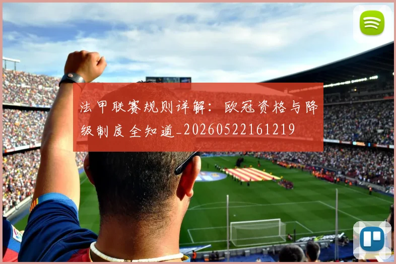 法甲联赛规则详解：欧冠资格与降级制度全知道_20260522161219