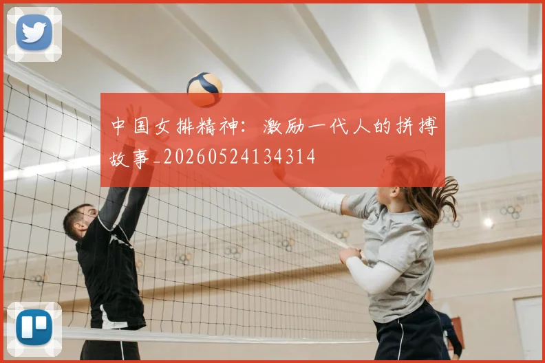 中国女排精神:激励一代人的拼搏故事_20260524134314