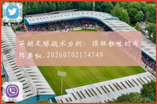英超足球战术分析:顶级教练的布阵奥秘_20260702174749