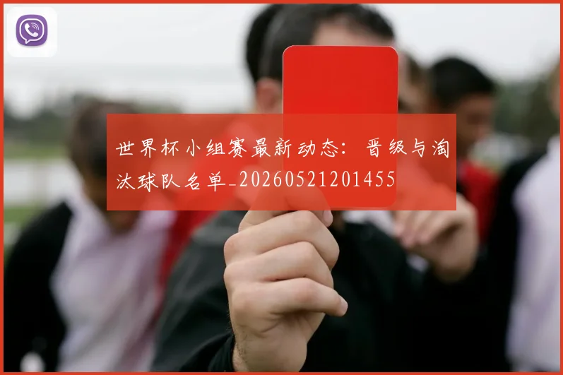 世界杯小组赛最新动态：晋级与淘汰球队名单_20260521201455