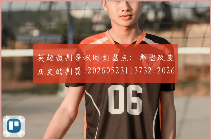 英超裁判争议时刻盘点:那些改变历史的判罚_20260523113732_20260702174439