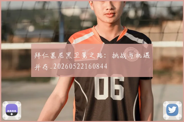 拜仁慕尼黑卫冕之路:挑战与机遇并存_20260522160844